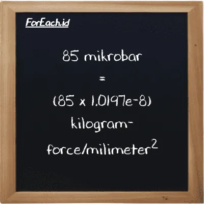 Cara konversi mikrobar ke kilogram-force/milimeter<sup>2</sup> (µbar ke kgf/mm<sup>2</sup>): 85 mikrobar (µbar) setara dengan 85 dikalikan dengan 1.0197e-8 kilogram-force/milimeter<sup>2</sup> (kgf/mm<sup>2</sup>)